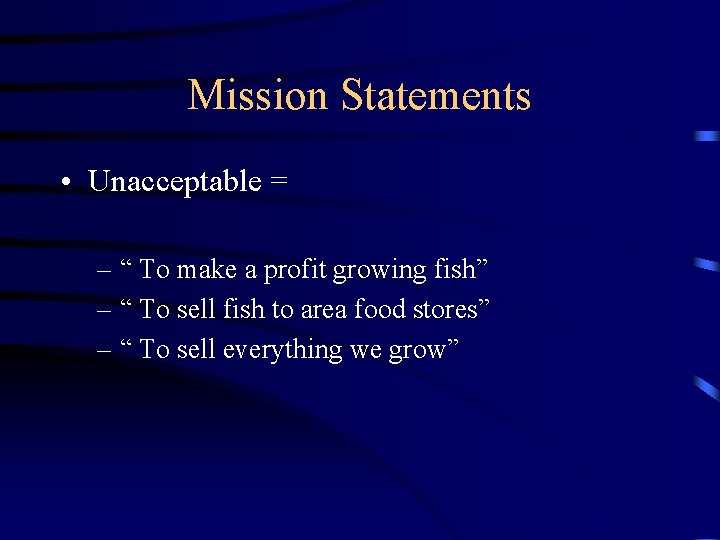 Mission Statements • Unacceptable = – “ To make a profit growing fish” –