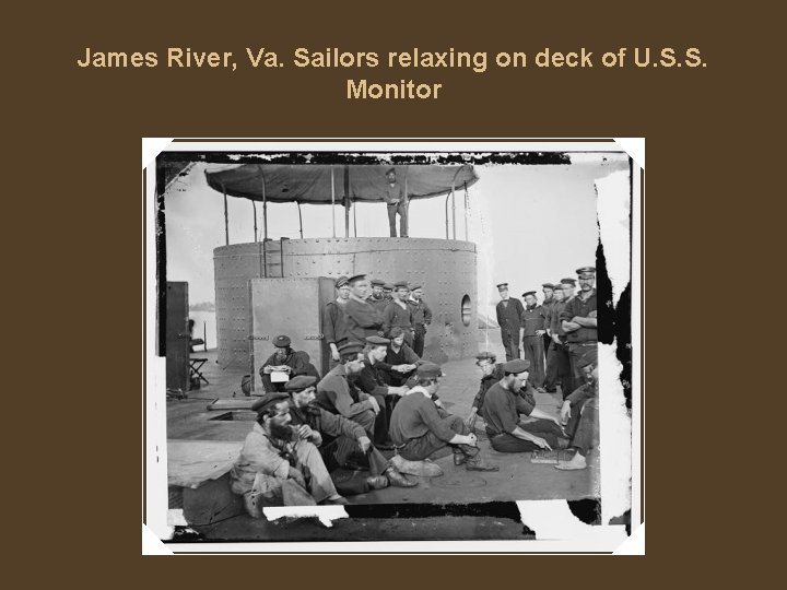 James River, Va. Sailors relaxing on deck of U. S. S. Monitor 