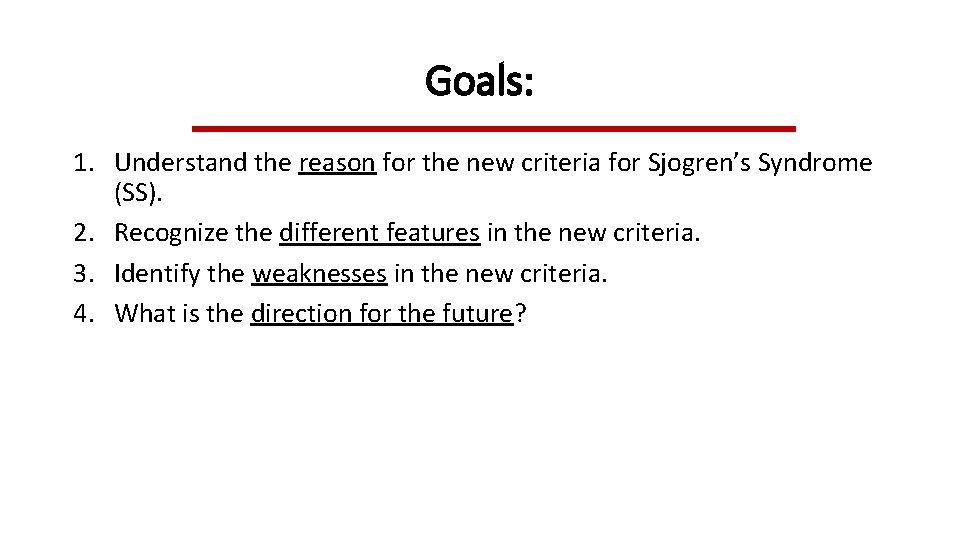 Goals: 1. Understand the reason for the new criteria for Sjogren’s Syndrome (SS). 2. Goals: 1. Understand the reason for the new criteria for Sjogren’s Syndrome (SS). 2.