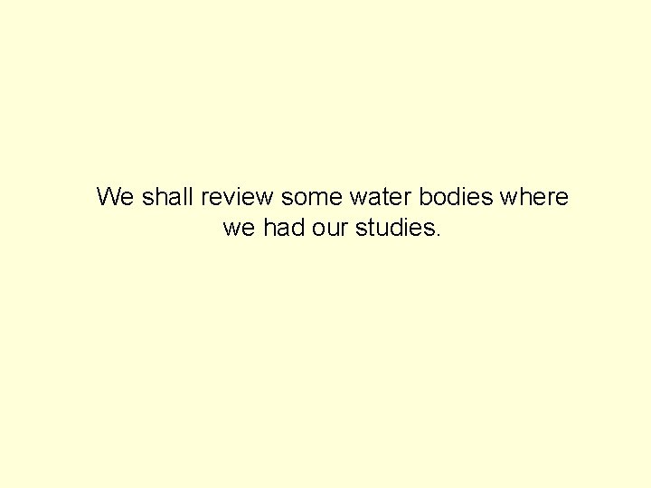 We shall review some water bodies where we had our studies. 