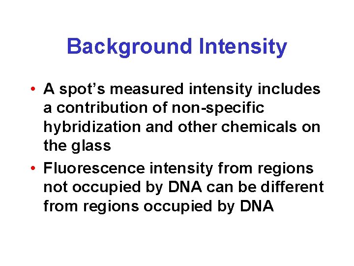 Background Intensity • A spot’s measured intensity includes a contribution of non-specific hybridization and