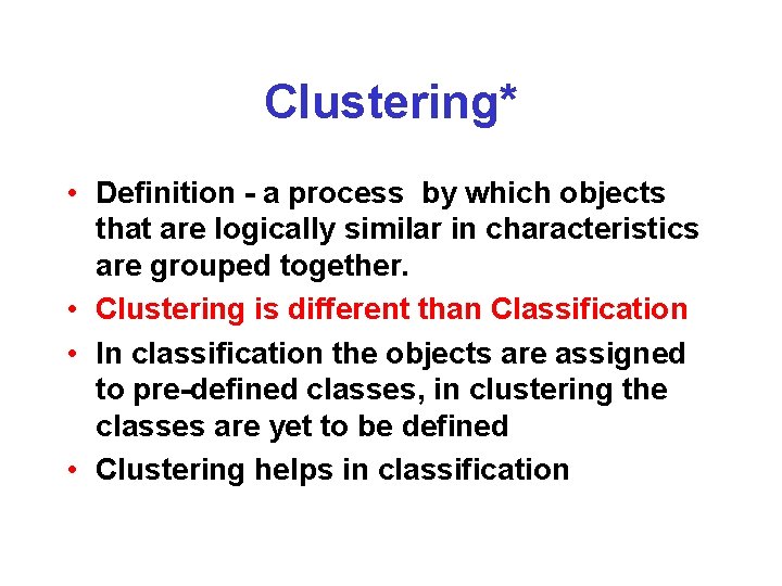 Clustering* • Definition - a process by which objects that are logically similar in