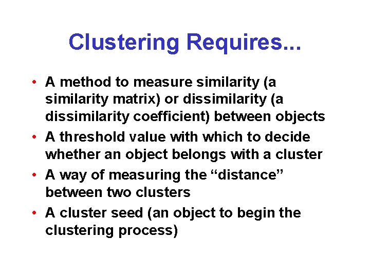 Clustering Requires. . . • A method to measure similarity (a similarity matrix) or