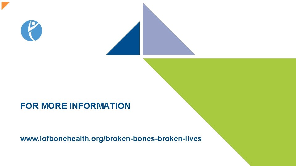 FOR MORE INFORMATION www. iofbonehealth. org/broken-bones-broken-lives 