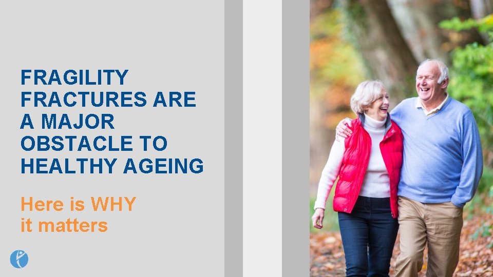 FRAGILITY FRACTURES ARE A MAJOR OBSTACLE TO HEALTHY AGEING Here is WHY it matters