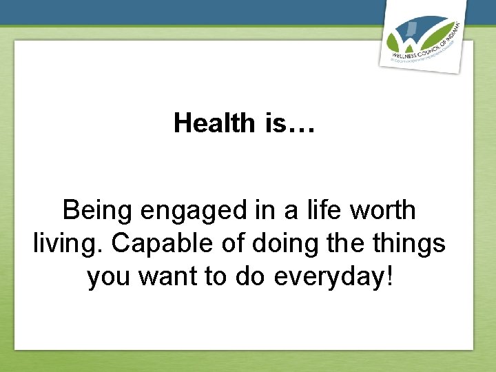 Health is… Being engaged in a life worth living. Capable of doing the things