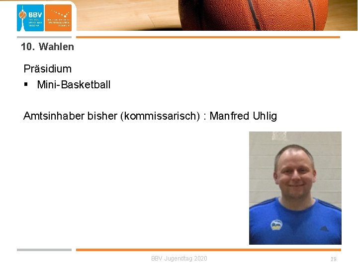  10. Wahlen Präsidium § Mini-Basketball Amtsinhaber bisher (kommissarisch) : Manfred Uhlig BBV Jugendtag