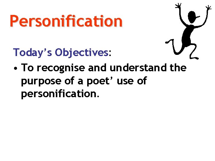 Personification Today’s Objectives: • To recognise and understand the purpose of a poet’ use
