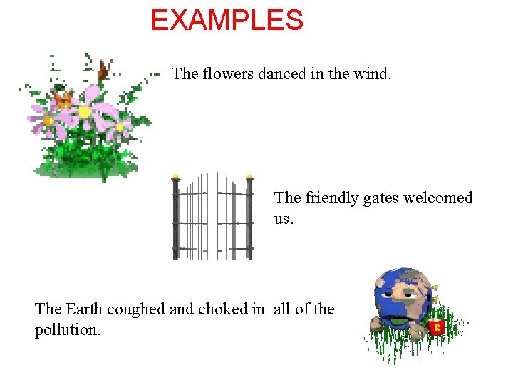 EXAMPLES The flowers danced in the wind. The friendly gates welcomed us. The Earth