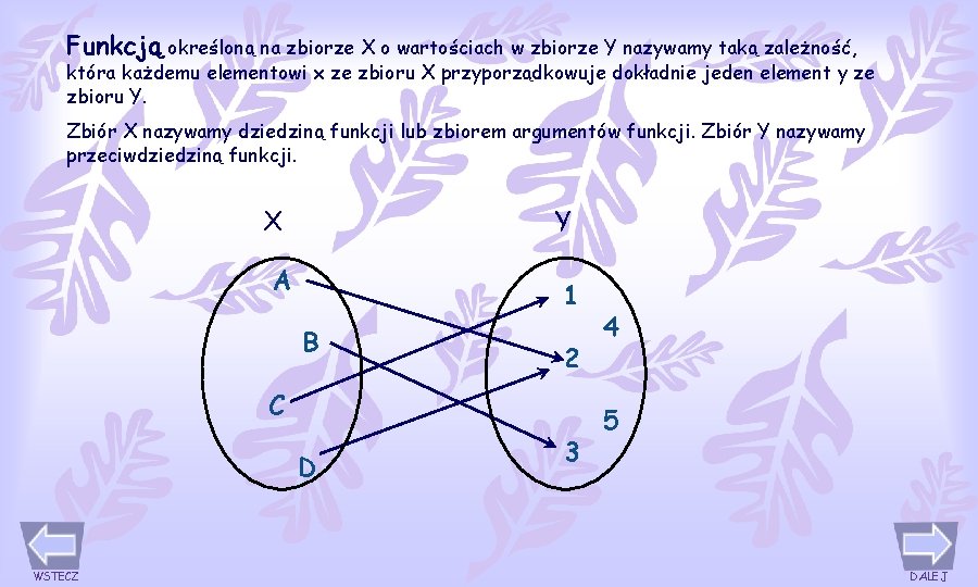 Funkcją określoną na zbiorze X o wartościach w zbiorze Y nazywamy taką zależność, która