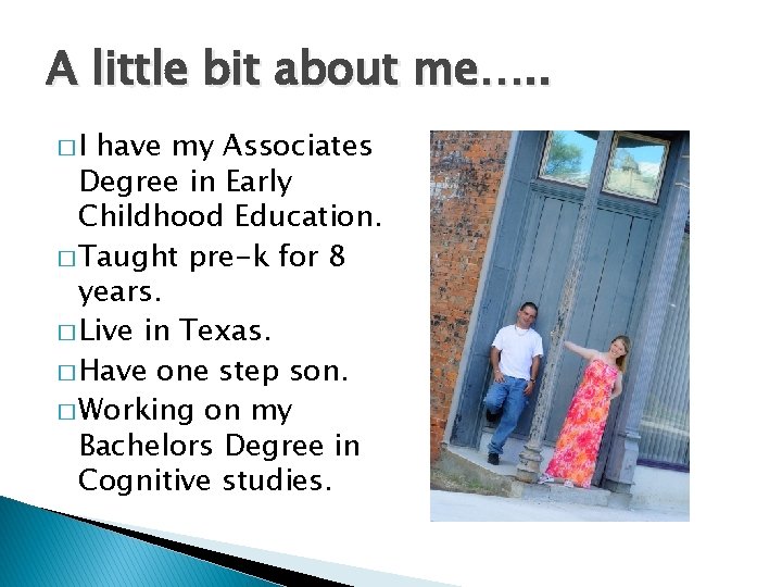 A little bit about me…. . �I have my Associates Degree in Early Childhood