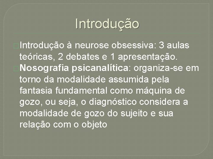 Introdução �Introdução à neurose obsessiva: 3 aulas teóricas, 2 debates e 1 apresentação. �Nosografia
