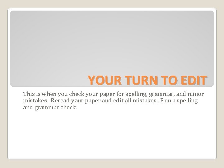 YOUR TURN TO EDIT This is when you check your paper for spelling, grammar,