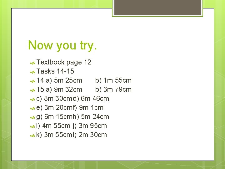 Now you try. Textbook page 12 Tasks 14 -15 14 a) 5 m 25