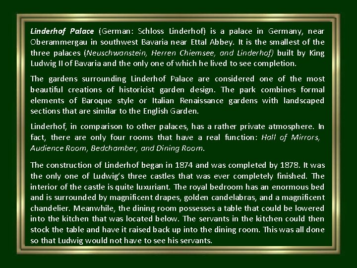 Linderhof Palace (German: Schloss Linderhof) is a palace in Germany, near Oberammergau in southwest