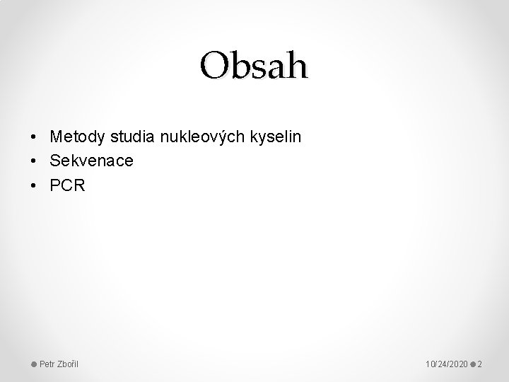 Obsah • Metody studia nukleových kyselin • Sekvenace • PCR Petr Zbořil 10/24/2020 2