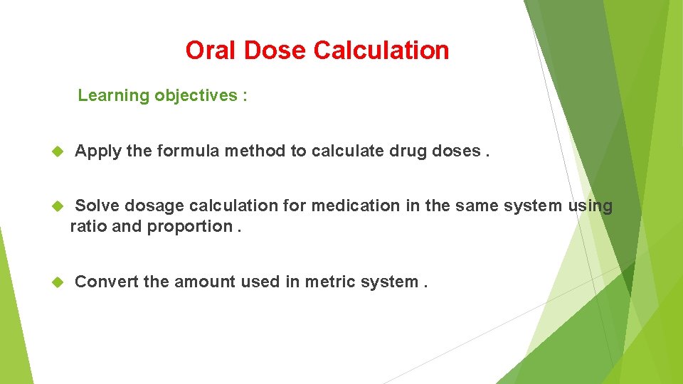 Oral Dose Calculation Learning objectives : Apply the formula method to calculate drug doses. Oral Dose Calculation Learning objectives : Apply the formula method to calculate drug doses.