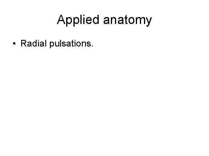Applied anatomy • Radial pulsations. 