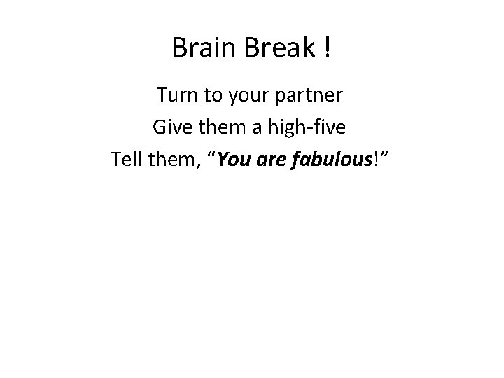 Brain Break ! Turn to your partner Give them a high-five Tell them, “You