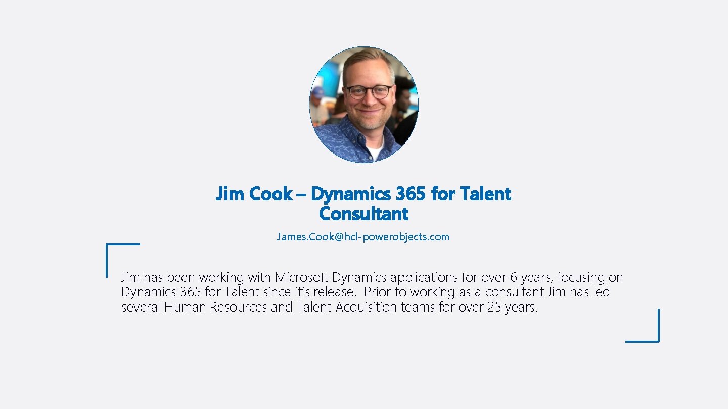 Jim Cook – Dynamics 365 for Talent Consultant James. Cook@hcl-powerobjects. com Jim has been