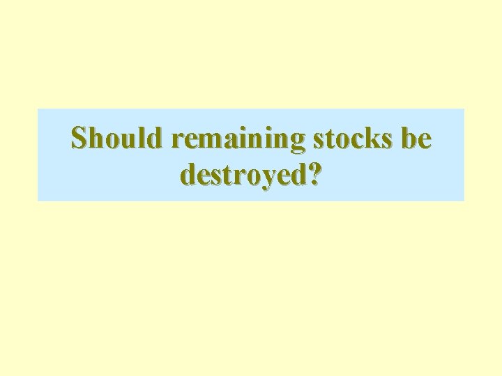 Should remaining stocks be destroyed? 