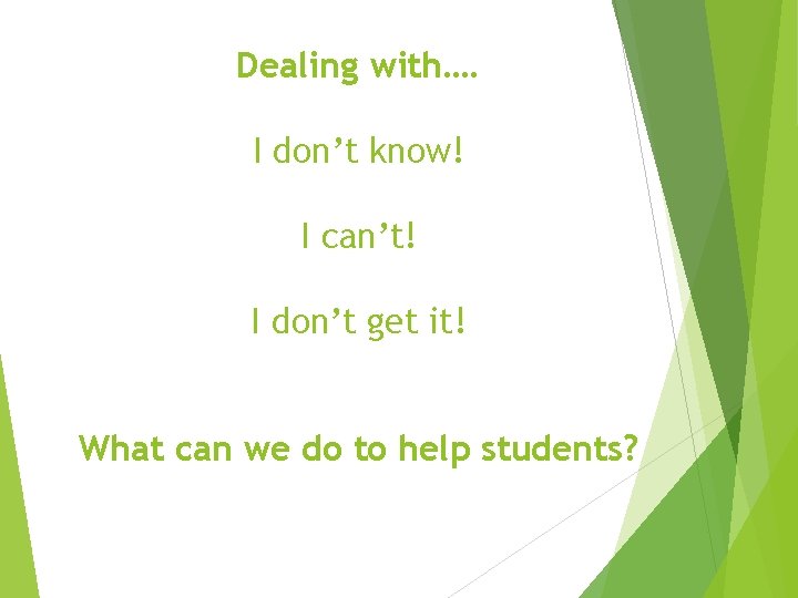 Dealing with…. I don’t know! I can’t! I don’t get it! What can we