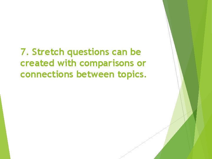 7. Stretch questions can be created with comparisons or connections between topics. 
