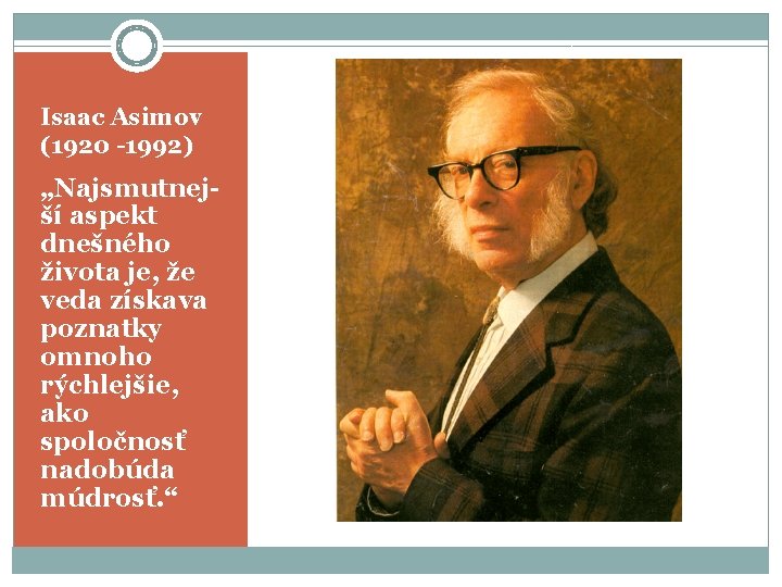 Isaac Asimov (1920 -1992) „Najsmutnejší aspekt dnešného života je, že veda získava poznatky omnoho