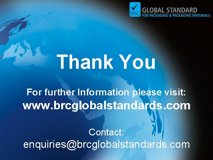 Thank You For further Information please visit: www. brcglobalstandards. com Contact: enquiries@brcglobalstandards. com 