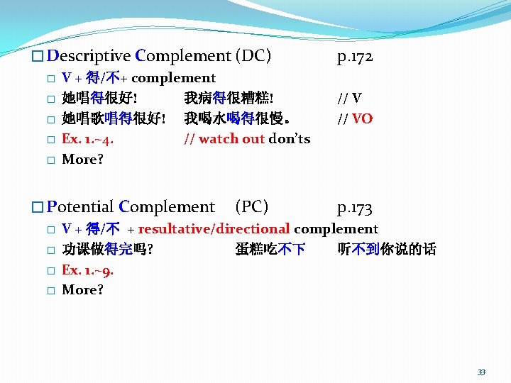 � Descriptive Complement (DC) � V + 得/不+ complement � 她唱得很好! 我病得很糟糕! � 她唱歌唱得很好!