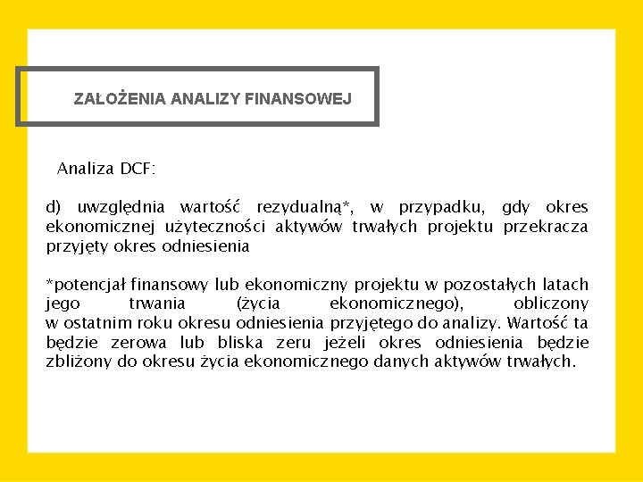 ZAŁOŻENIA ANALIZY FINANSOWEJ Analiza DCF: d) uwzględnia wartość rezydualną*, w przypadku, gdy okres ekonomicznej