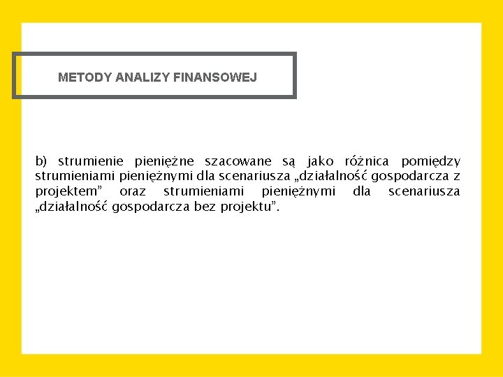 METODY ANALIZY FINANSOWEJ b) strumienie pieniężne szacowane są jako różnica pomiędzy strumieniami pieniężnymi dla