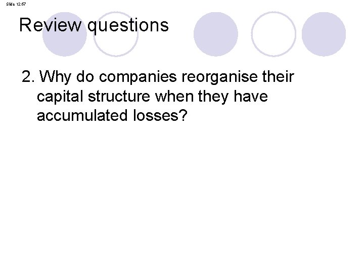 Slide 12. 57 Review questions 2. Why do companies reorganise their capital structure when