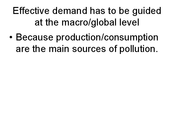 Effective demand has to be guided at the macro/global level • Because production/consumption are