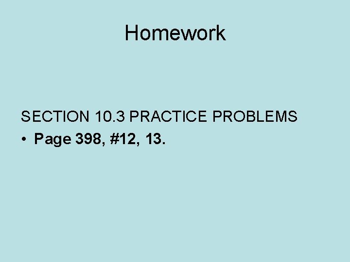 Homework SECTION 10. 3 PRACTICE PROBLEMS • Page 398, #12, 13. 