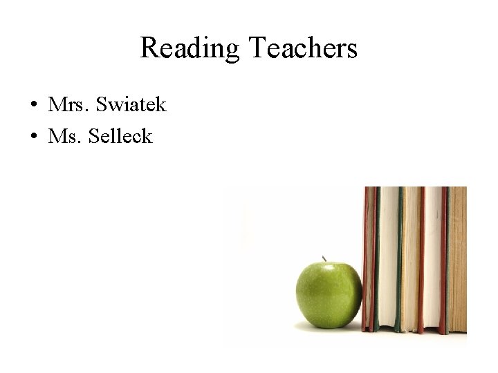 Reading Teachers • Mrs. Swiatek • Ms. Selleck 