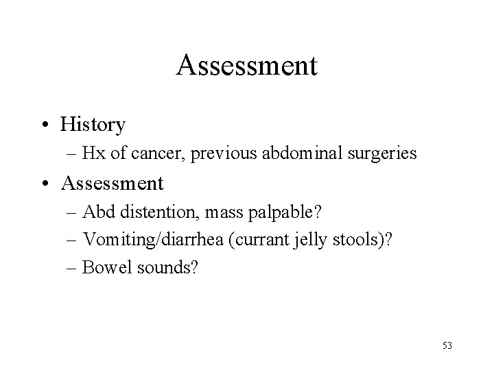Assessment • History – Hx of cancer, previous abdominal surgeries • Assessment – Abd