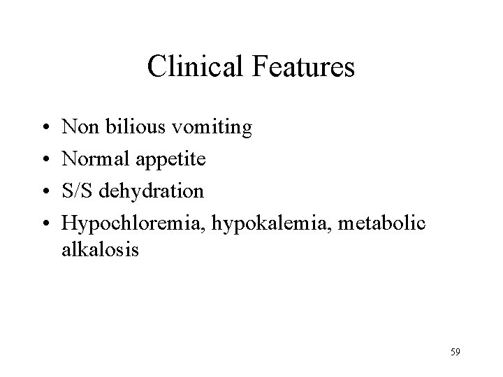 Clinical Features • • Non bilious vomiting Normal appetite S/S dehydration Hypochloremia, hypokalemia, metabolic