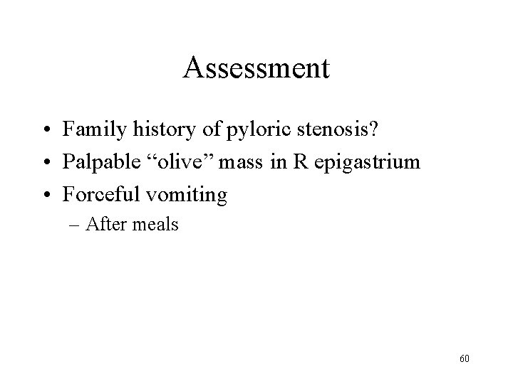Assessment • Family history of pyloric stenosis? • Palpable “olive” mass in R epigastrium