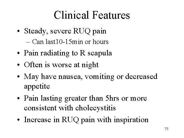 Clinical Features • Steady, severe RUQ pain – Can last 10 -15 min or