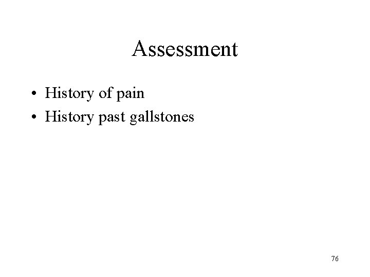 Assessment • History of pain • History past gallstones 76 