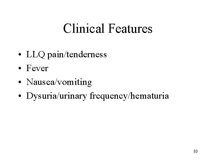 Clinical Features • • LLQ pain/tenderness Fever Nausea/vomiting Dysuria/urinary frequency/hematuria 80 