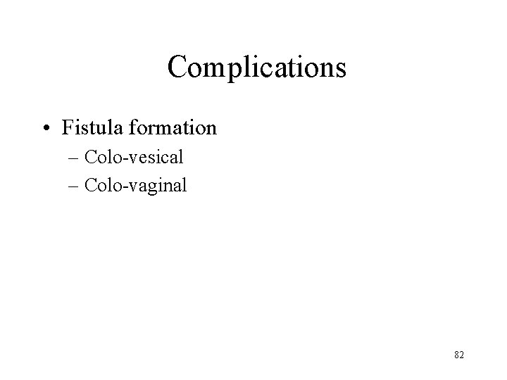 Complications • Fistula formation – Colo-vesical – Colo-vaginal 82 