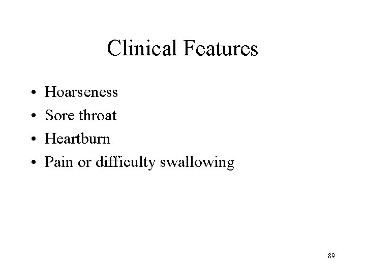 Clinical Features • • Hoarseness Sore throat Heartburn Pain or difficulty swallowing 89 