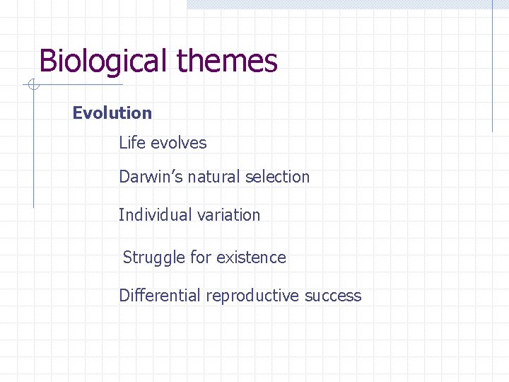 Biological themes Evolution Life evolves Darwin’s natural selection Individual variation Struggle for existence Differential