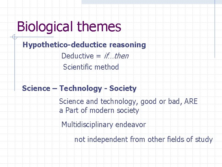 Biological themes Hypothetico-deductice reasoning Deductive = if…then Scientific method Science – Technology - Society