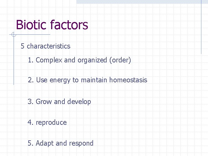 Biotic factors 5 characteristics 1. Complex and organized (order) 2. Use energy to maintain