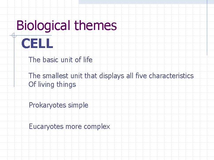 Biological themes CELL The basic unit of life The smallest unit that displays all