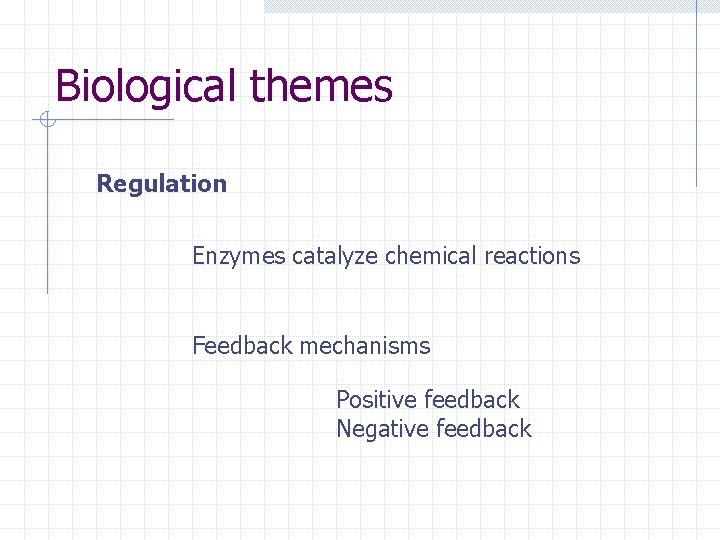 Biological themes Regulation Enzymes catalyze chemical reactions Feedback mechanisms Positive feedback Negative feedback 