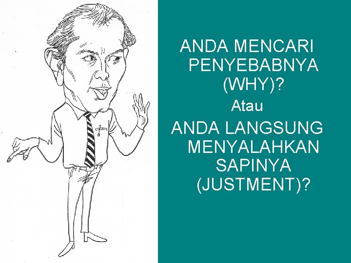 ANDA MENCARI PENYEBABNYA (WHY)? Atau ANDA LANGSUNG MENYALAHKAN SAPINYA (JUSTMENT)? 